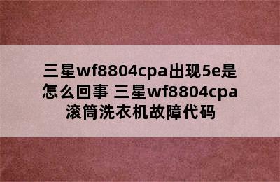 三星wf8804cpa出现5e是怎么回事 三星wf8804cpa滚筒洗衣机故障代码